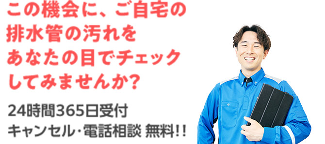 この機会に、ご自宅の排水管の汚れをあなたの目でチェックしてみませんか?24時間365日受付 キャンセル・電話相談 無料!